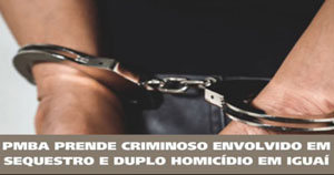 Forças de segurança prendem suspeito de sequestro e duplo homicídio em Iguaí