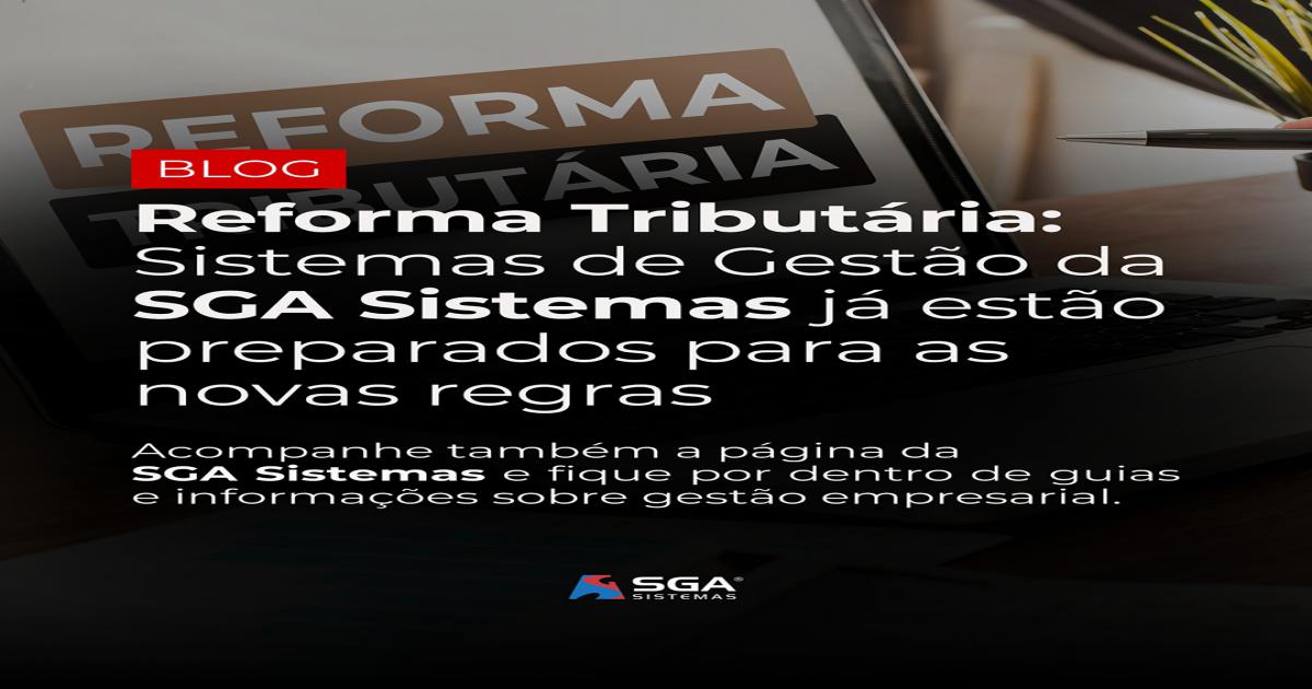 Atualize-se com a SGA Sistemas! Nossos sistemas já estão preparados para a Reforma Tributária
